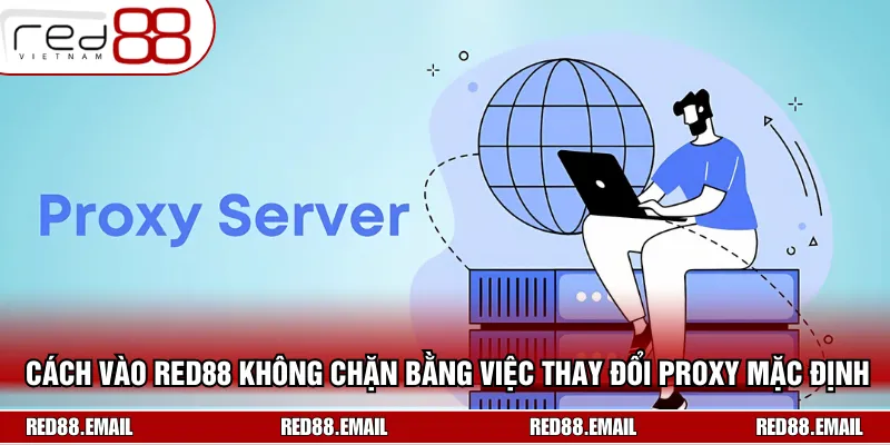 Cách Vào RED88 Không Chặn Chỉ Với Vài Bước Đơn Giản Hướng dẫn cách đổi Proxy mặc định trên Chrome bạn đang dùng